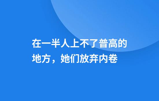 在一半人上不了普高的地方，她们放弃内卷