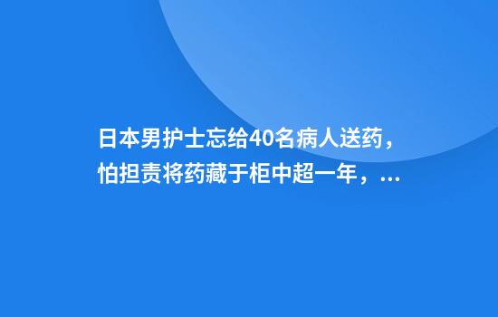 日本男护士忘给40名病人送药，怕担责将药藏于柜中超一年，其中13人已死亡，院长鞠躬道歉