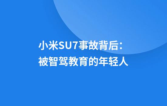 小米SU7事故背后：被智驾教育的年轻人
