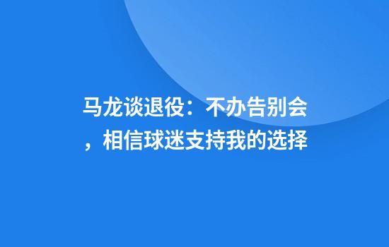 马龙谈退役：不办告别会，相信球迷支持我的选择