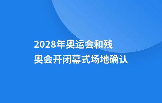2028年奥运会和残奥会开闭幕式场地确认
