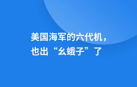 美国海军的六代机，也出“幺蛾子”了