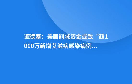 谭德塞：美国削减资金或致“超1000万新增艾滋病感染病例”