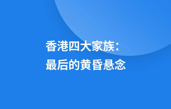 香港四大家族：最后的黄昏悬念