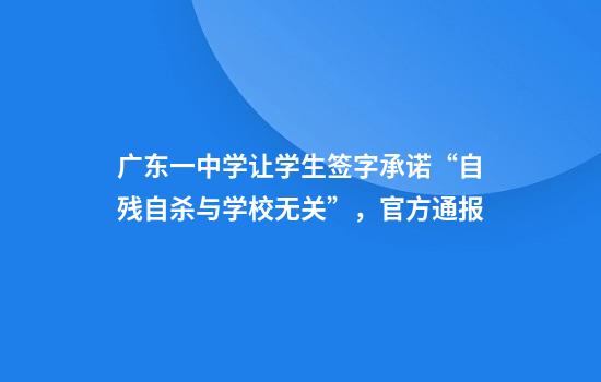 广东一中学让学生签字承诺“自残自杀与学校无关”，官方通报