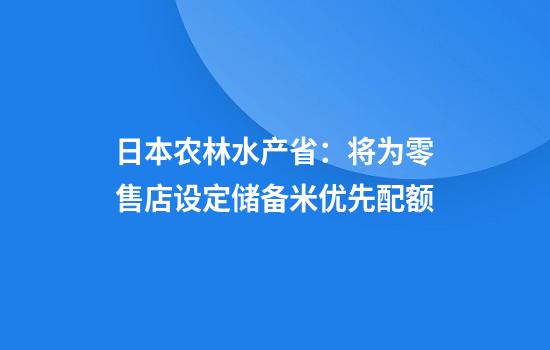 日本农林水产省:将为零售店设定储备米优先配额