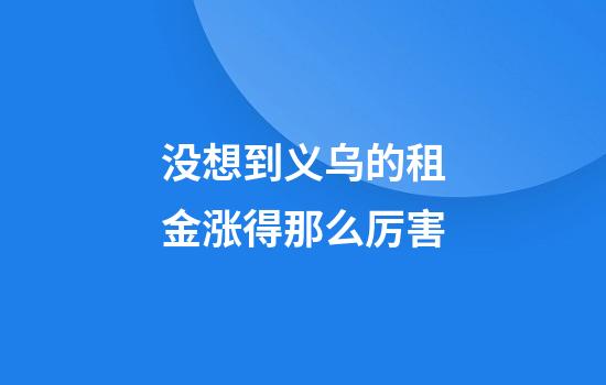 没想到义乌的租金涨得那么厉害