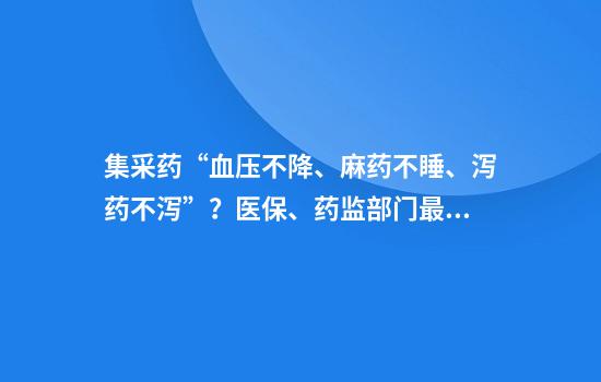 集采药“血压不降、麻药不睡、泻药不泻”？医保、药监部门最新回应