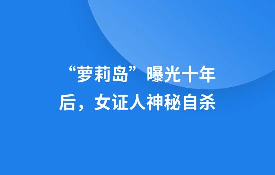 “萝莉岛”曝光十年后，女证人神秘自杀
