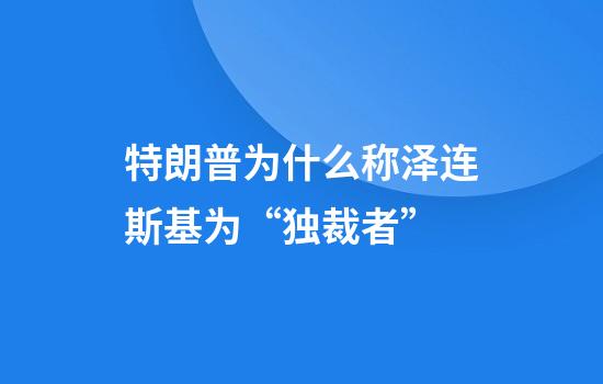特朗普为什么称泽连斯基为“独裁者”