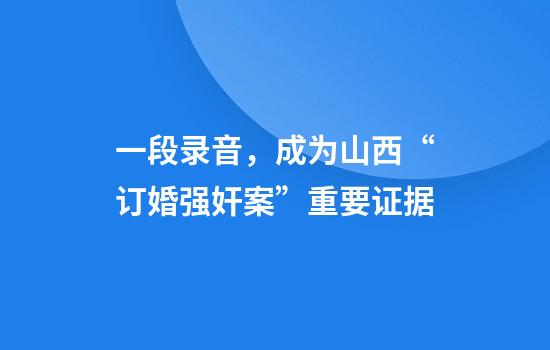 一段录音,成为山西“订婚强奸案”重要证据
