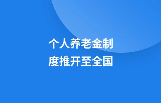 个人养老金制度推开至全国