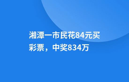 湘潭一市民花84元买彩票，中奖834万