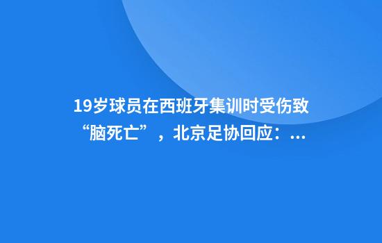 19岁球员在西班牙集训时受伤致“脑死亡”，北京足协回应：情况属实，将全力保障后续治疗