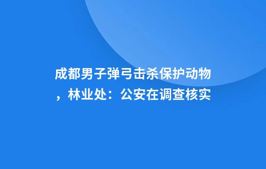 成都男子弹弓击杀保护动物，林业处：公安在调查核实