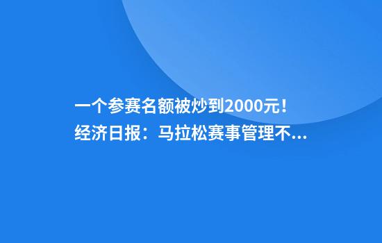 一个参赛名额被炒到2000元！经济日报：马拉松赛事管理不能松垮