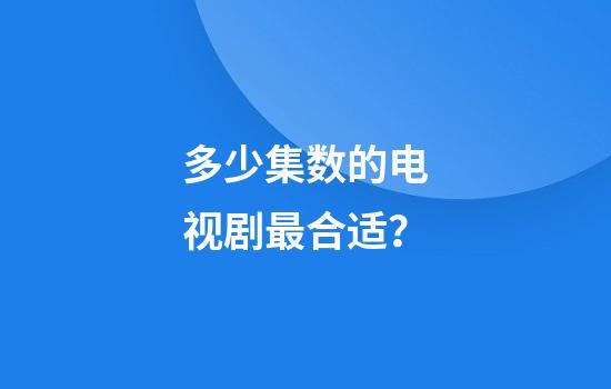 多少集数的电视剧最合适？