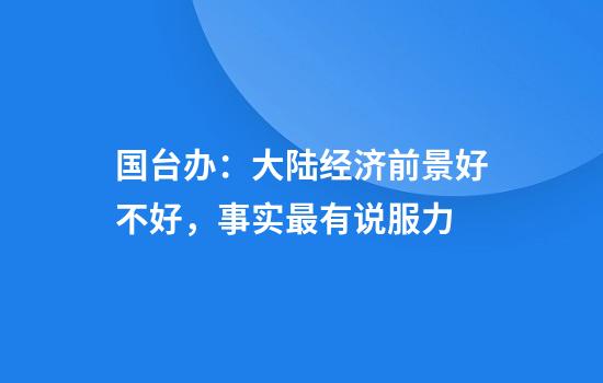 国台办：大陆经济前景好不好，事实最有说服力