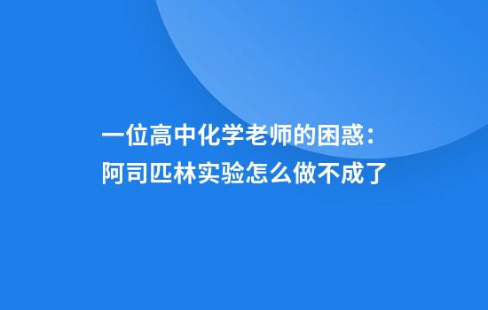 一位高中化学老师的困惑：阿司匹林实验怎么做不成了