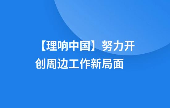 【理响中国】努力开创周边工作新局面