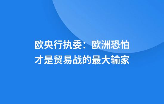 欧央行执委：欧洲恐怕才是贸易战的最大输家