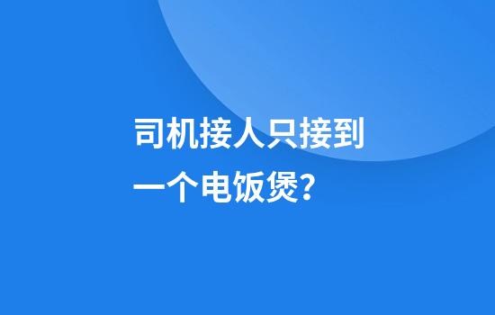 司机接人只接到一个电饭煲？