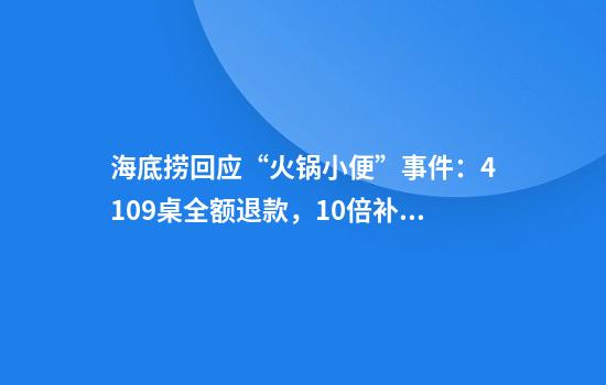 海底捞回应“火锅小便”事件：4109桌全额退款，10倍补偿
