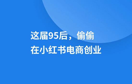 这届95后，偷偷在小红书电商创业