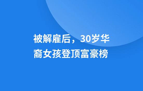 被解雇后，30岁华裔女孩登顶富豪榜