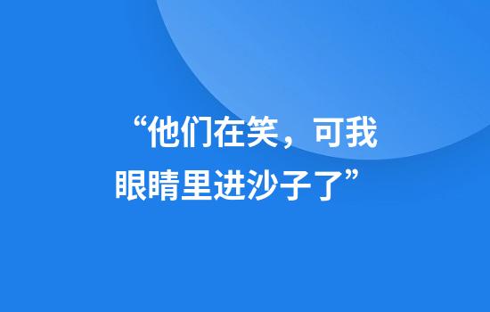 “他们在笑，可我眼睛里进沙子了”