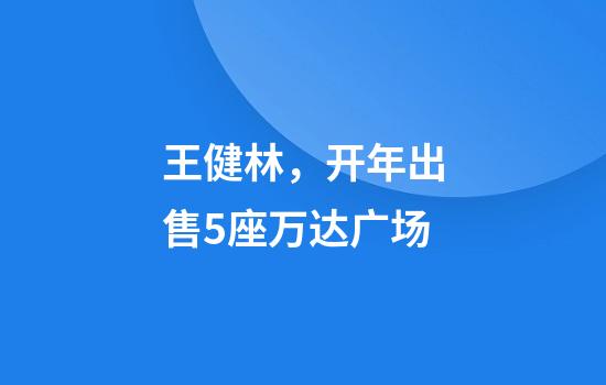 王健林，开年出售5座万达广场