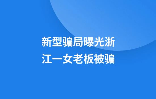新型骗局曝光浙江一女老板被骗