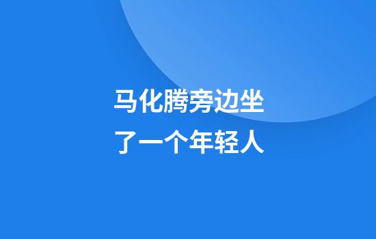 马化腾旁边坐了一个年轻人