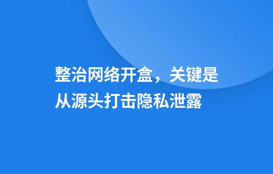 整治网络开盒，关键是从源头打击隐私泄露
