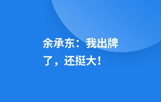 余承东：我出牌了，还挺大！