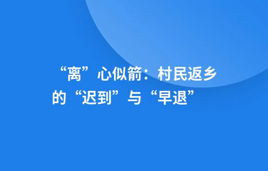 “离”心似箭：村民返乡的“迟到”与“早退”
