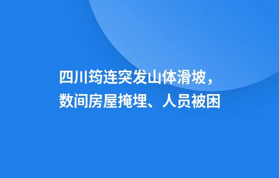 四川筠连突发山体滑坡，数间房屋掩埋、人员被困