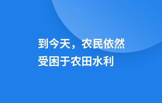到今天，农民依然受困于农田水利