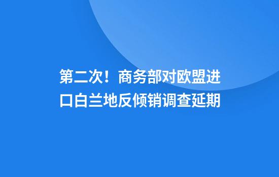 第二次！商务部对欧盟进口白兰地反倾销调查延期