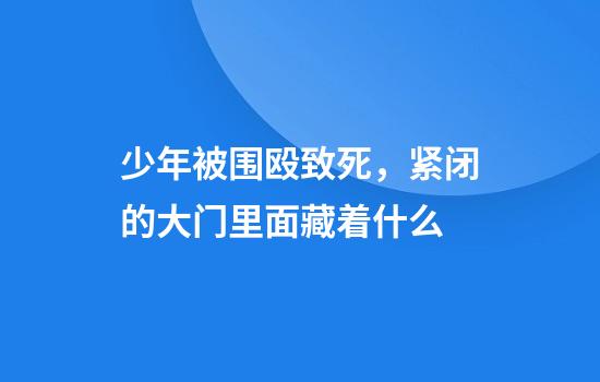 少年被围殴致死，紧闭的大门里面藏着什么