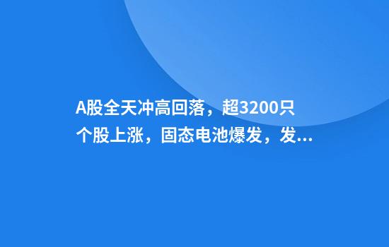 A股全天冲高回落，超3200只个股上涨，固态电池爆发，发生了什么