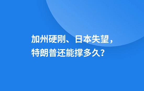加州硬刚、日本失望，特朗普还能撑多久？