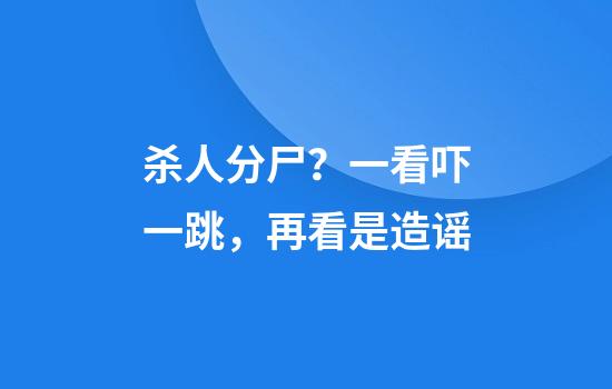 杀人分尸？一看吓一跳，再看是造谣