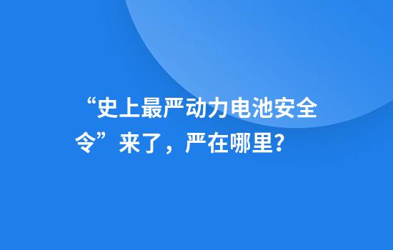 “史上最严动力电池安全令”来了，严在哪里？