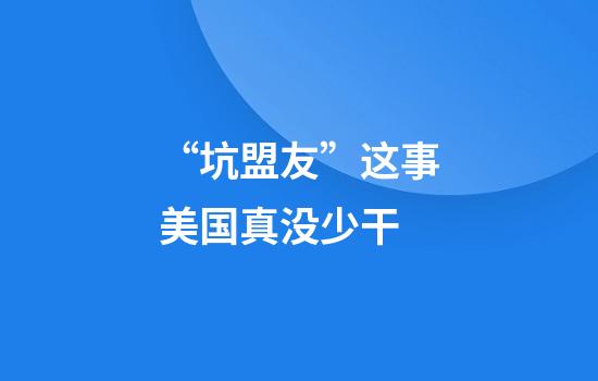 “坑盟友”这事美国真没少干