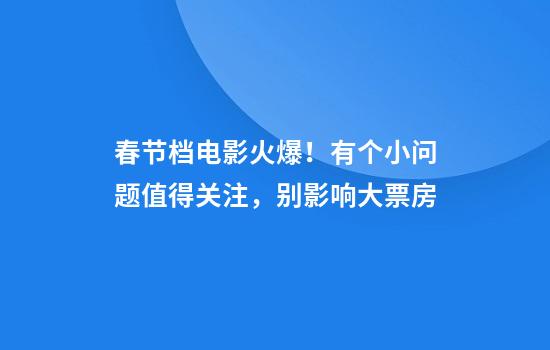 春节档电影火爆！有个小问题值得关注，别影响大票房
