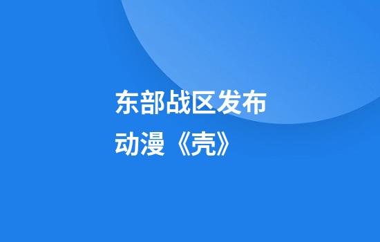 东部战区发布动漫《壳》