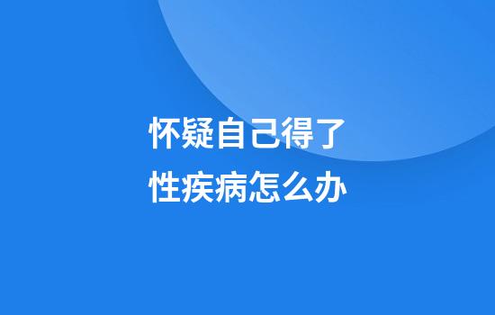 怀疑自己得了性疾病怎么办