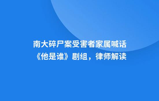 南大碎尸案受害者家属喊话《他是谁》剧组，律师解读