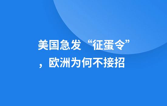 美国急发“征蛋令”，欧洲为何不接招